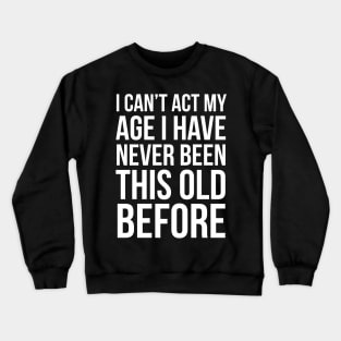 I Can’t Act My Age I Have Never Been This Old Before Crewneck Sweatshirt